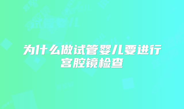 为什么做试管婴儿要进行宫腔镜检查