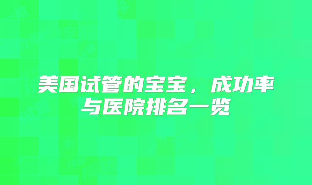 美国试管的宝宝，成功率与医院排名一览