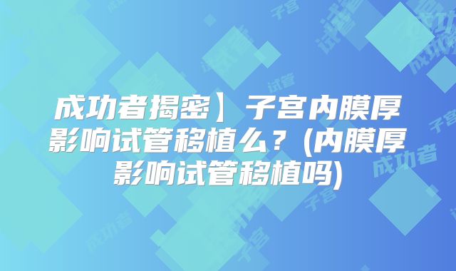 成功者揭密】子宫内膜厚影响试管移植么？(内膜厚影响试管移植吗)