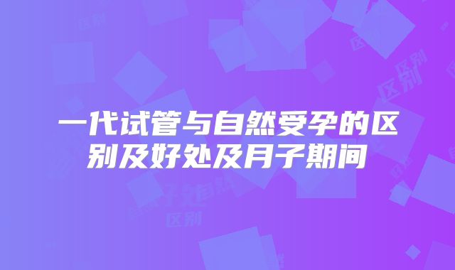 一代试管与自然受孕的区别及好处及月子期间