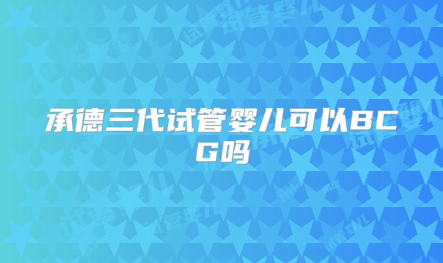 承德三代试管婴儿可以BCG吗
