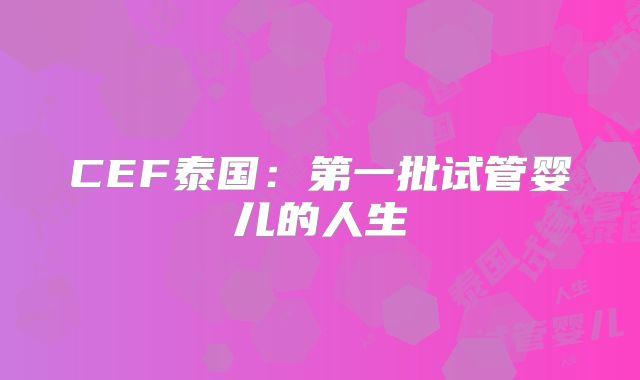 CEF泰国：第一批试管婴儿的人生