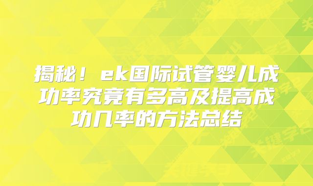 揭秘！ek国际试管婴儿成功率究竟有多高及提高成功几率的方法总结