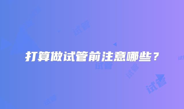 打算做试管前注意哪些?