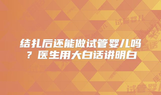 结扎后还能做试管婴儿吗?医生用大白话讲明白