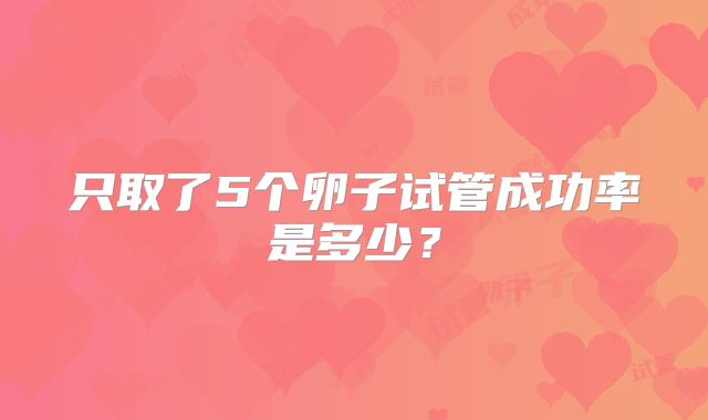 只取了5个卵子试管成功率是多少？