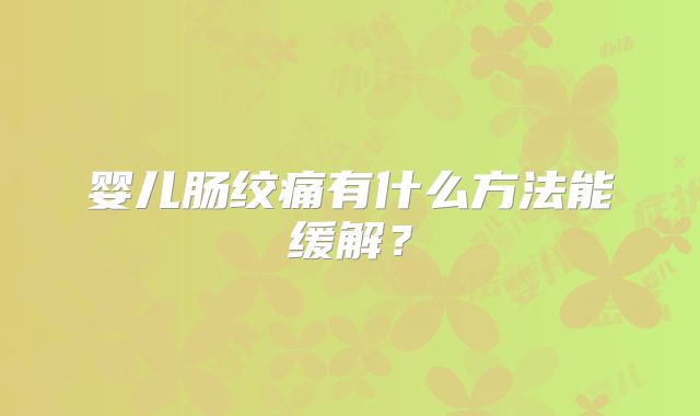 婴儿肠绞痛有什么方法能缓解?