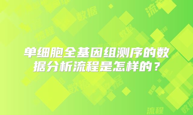 单细胞全基因组测序的数据分析流程是怎样的?