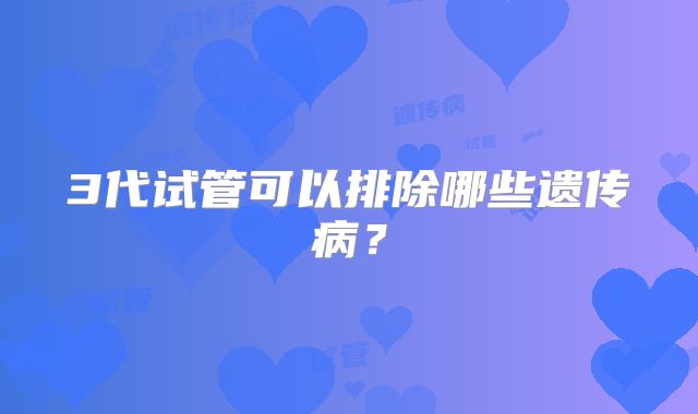 3代试管可以排除哪些遗传病?