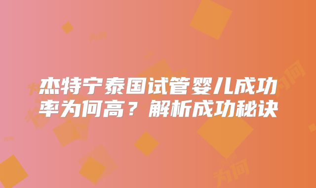 杰特宁泰国试管婴儿成功率为何高？解析成功秘诀