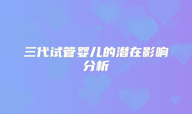 三代试管婴儿的潜在影响分析