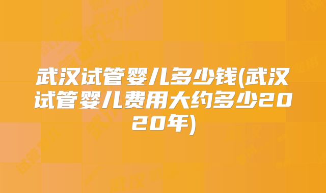 武汉试管婴儿多少钱(武汉试管婴儿费用大约多少2020年)