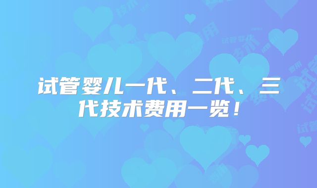 试管婴儿一代、二代、三代技术费用一览！