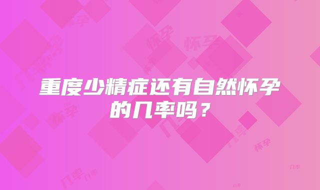 重度少精症还有自然怀孕的几率吗?