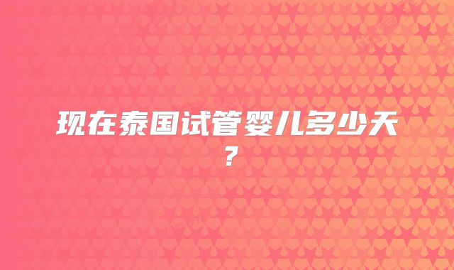 现在泰国试管婴儿多少天?
