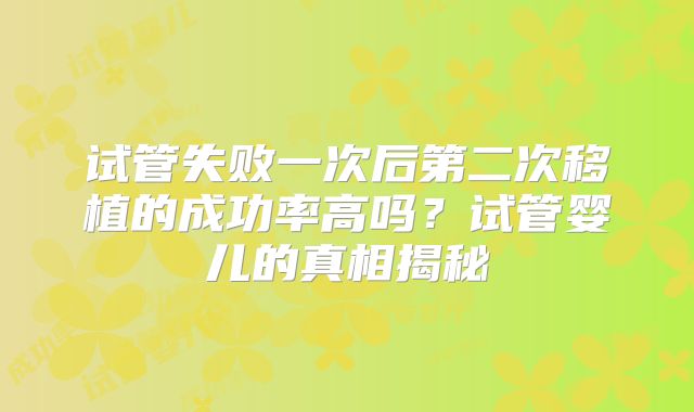 试管失败一次后第二次移植的成功率高吗？试管婴儿的真相揭秘