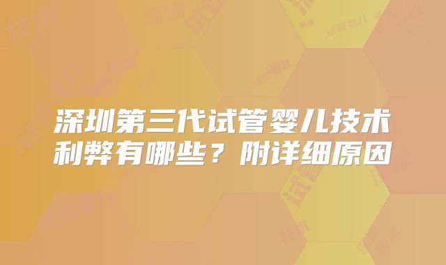 深圳第三代试管婴儿技术利弊有哪些？附详细原因