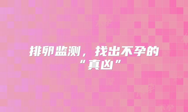 排卵监测，找出不孕的“真凶”