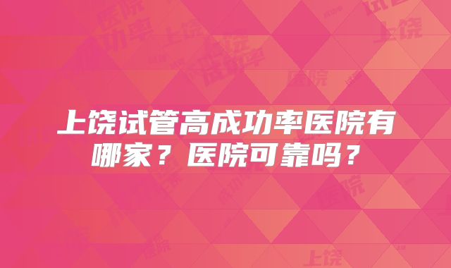 上饶试管高成功率医院有哪家？医院可靠吗？