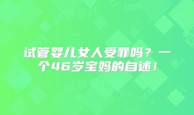 试管婴儿女人受罪吗?一个46岁宝妈的自述!