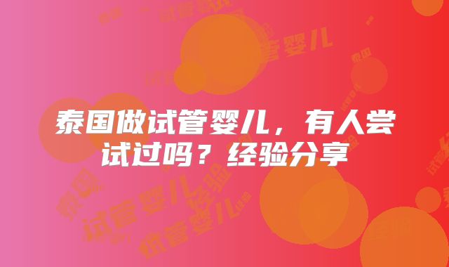 泰国做试管婴儿，有人尝试过吗？经验分享