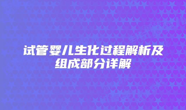 试管婴儿生化过程解析及组成部分详解
