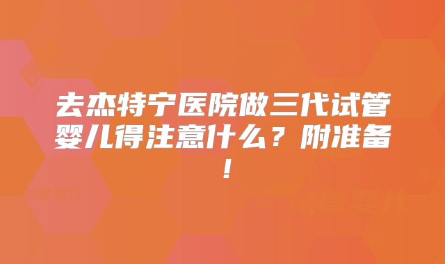 去杰特宁医院做三代试管婴儿得注意什么?附准备!