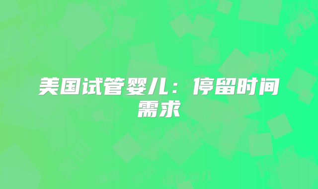 美国试管婴儿:停留时间需求