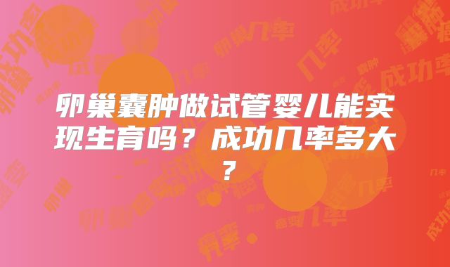 卵巢囊肿做试管婴儿能实现生育吗？成功几率多大？