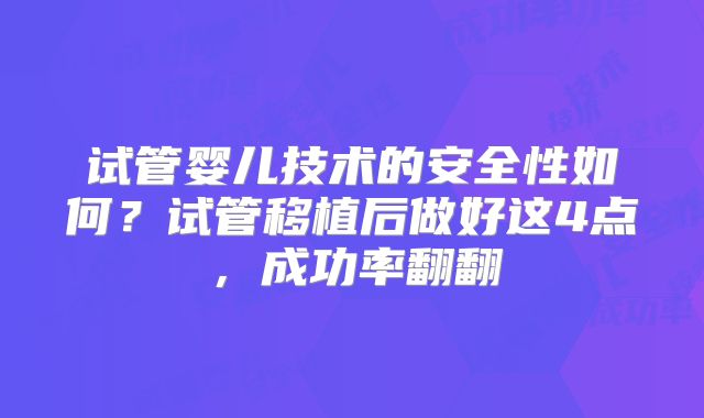试管婴儿技术的安全性如何?试管移植后做好这4点,成功率翻翻