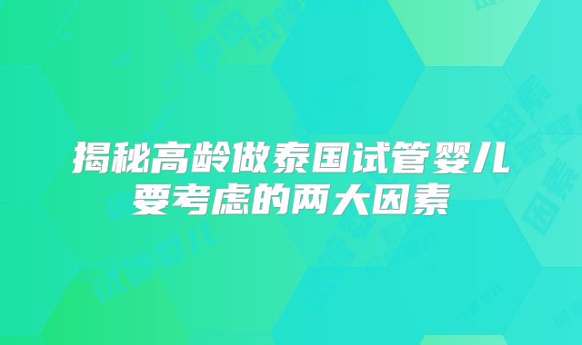 揭秘高龄做泰国试管婴儿要考虑的两大因素