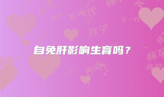 自免肝影响生育吗?