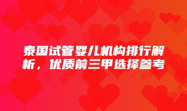 泰国试管婴儿机构排行解析,优质前三甲选择参考