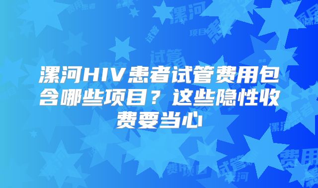 漯河HIV患者试管费用包含哪些项目?这些隐性收费要当心