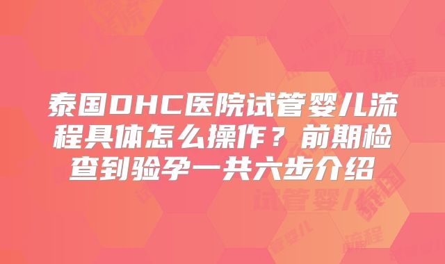泰国DHC医院试管婴儿流程具体怎么操作?前期检查到验孕一共六步介绍