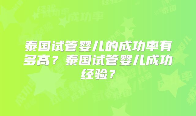 泰国试管婴儿的成功率有多高?泰国试管婴儿成功经验?