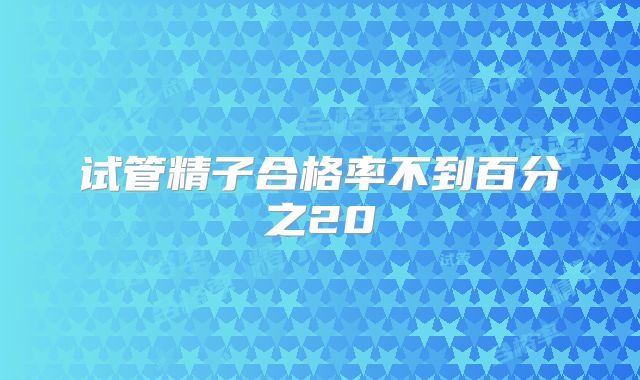 试管精子合格率不到百分之20