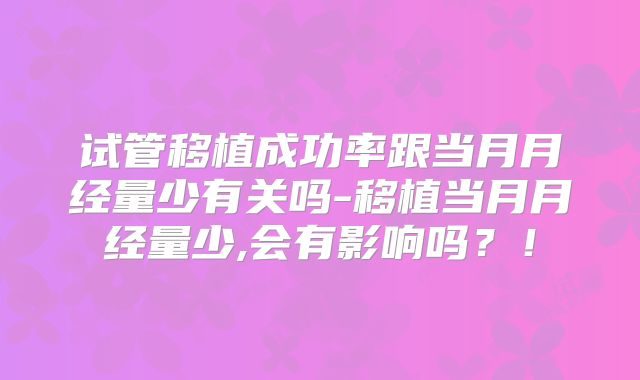 试管移植成功率跟当月月经量少有关吗-移植当月月经量少,会有影响吗？！