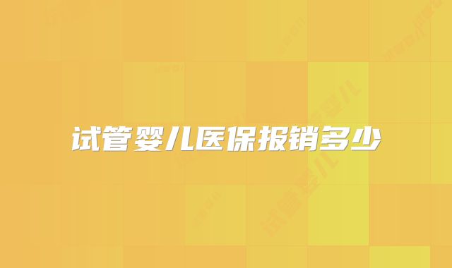 试管婴儿医保报销多少