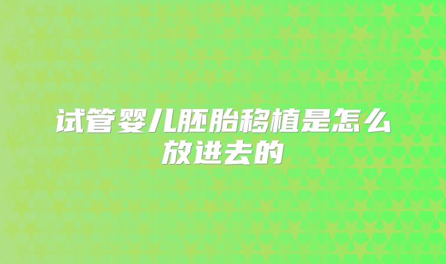 试管婴儿胚胎移植是怎么放进去的