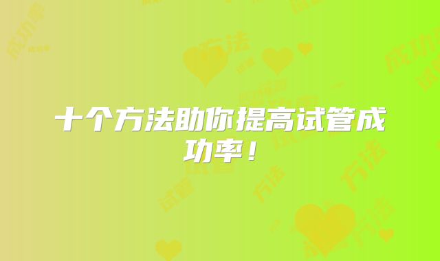 十个方法助你提高试管成功率!