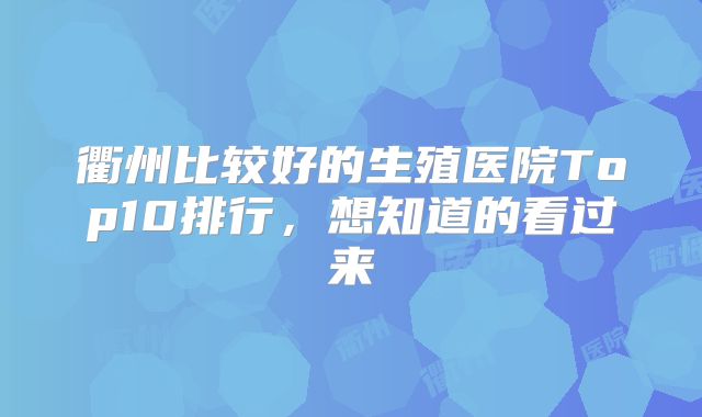 衢州比较好的生殖医院Top10排行，想知道的看过来