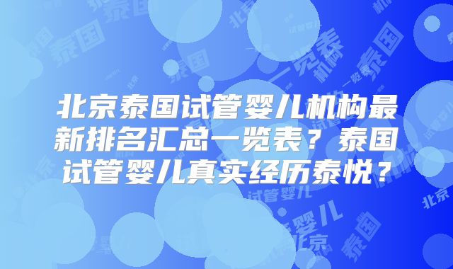 北京泰国试管婴儿机构最新排名汇总一览表?泰国试管婴儿真实经历泰悦?