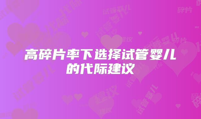 高碎片率下选择试管婴儿的代际建议