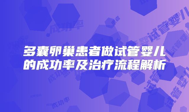 多囊卵巢患者做试管婴儿的成功率及治疗流程解析