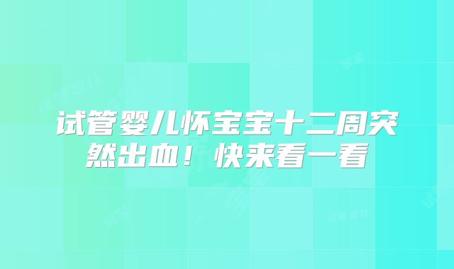 试管婴儿怀宝宝十二周突然出血！快来看一看