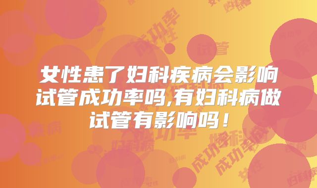 女性患了妇科疾病会影响试管成功率吗,有妇科病做试管有影响吗!