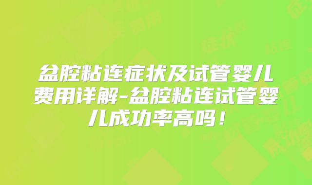 盆腔粘连症状及试管婴儿费用详解-盆腔粘连试管婴儿成功率高吗!