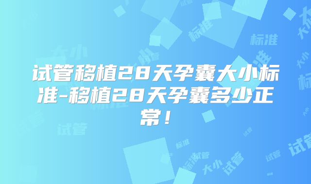 试管移植28天孕囊大小标准-移植28天孕囊多少正常！