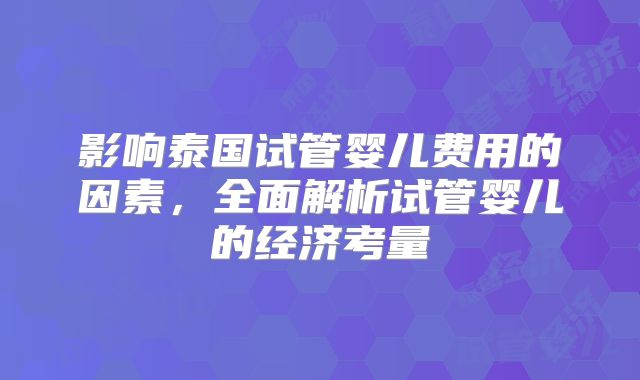 影响泰国试管婴儿费用的因素,全面解析试管婴儿的经济考量